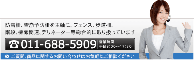 防雪柵、雪崩予防柵を主軸に、フェンス、歩道柵、階段、標識関連、デリネーター等総合的に取り扱っています